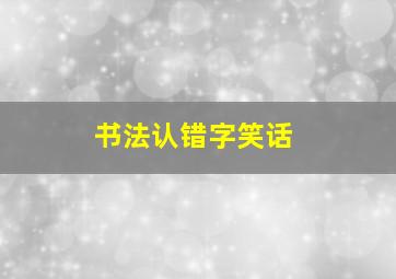 书法认错字笑话