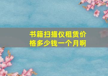 书籍扫描仪租赁价格多少钱一个月啊