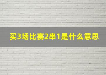 买3场比赛2串1是什么意思