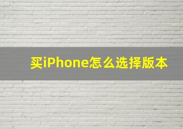 买iPhone怎么选择版本