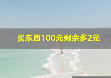 买东西100元剩余多2元