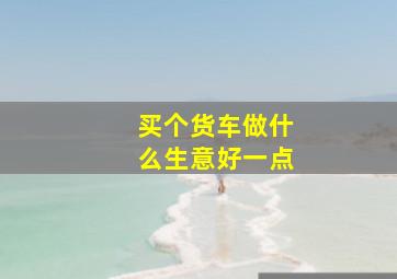 买个货车做什么生意好一点