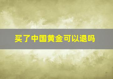 买了中国黄金可以退吗