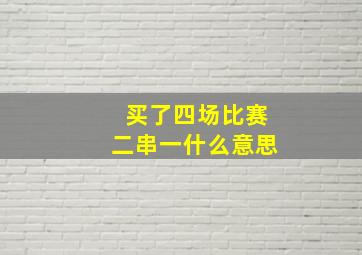 买了四场比赛二串一什么意思