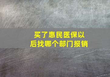 买了惠民医保以后找哪个部门报销