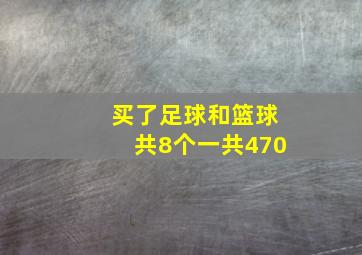 买了足球和篮球共8个一共470