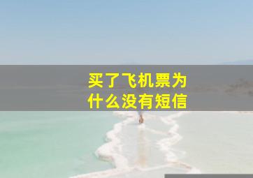 买了飞机票为什么没有短信