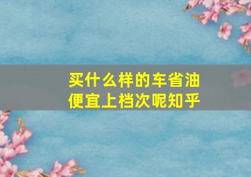 买什么样的车省油便宜上档次呢知乎