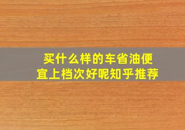 买什么样的车省油便宜上档次好呢知乎推荐