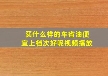 买什么样的车省油便宜上档次好呢视频播放