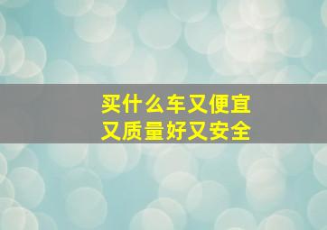 买什么车又便宜又质量好又安全