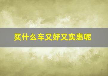 买什么车又好又实惠呢