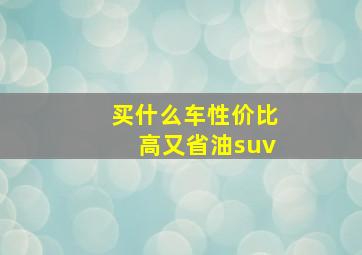 买什么车性价比高又省油suv