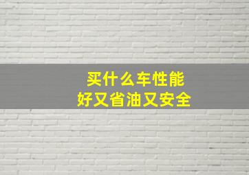 买什么车性能好又省油又安全