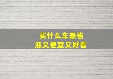 买什么车最省油又便宜又好看