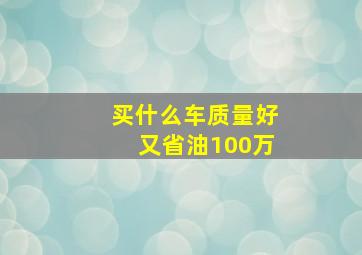 买什么车质量好又省油100万