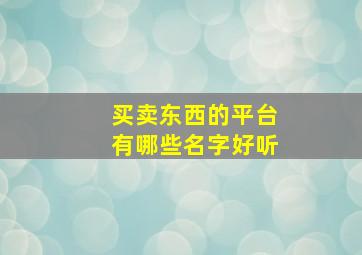 买卖东西的平台有哪些名字好听