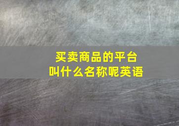 买卖商品的平台叫什么名称呢英语