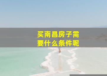 买南昌房子需要什么条件呢