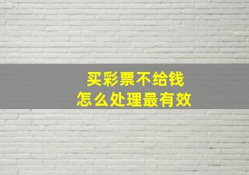 买彩票不给钱怎么处理最有效