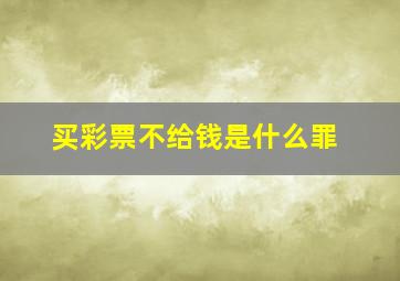 买彩票不给钱是什么罪