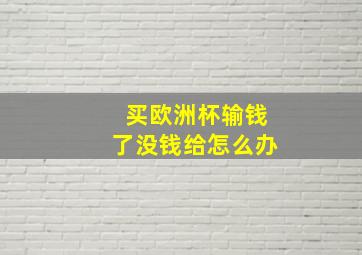 买欧洲杯输钱了没钱给怎么办