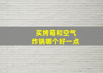 买烤箱和空气炸锅哪个好一点