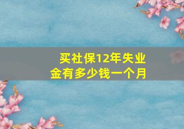 买社保12年失业金有多少钱一个月