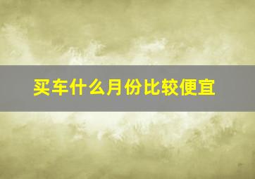 买车什么月份比较便宜