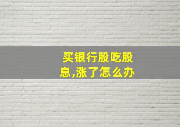 买银行股吃股息,涨了怎么办