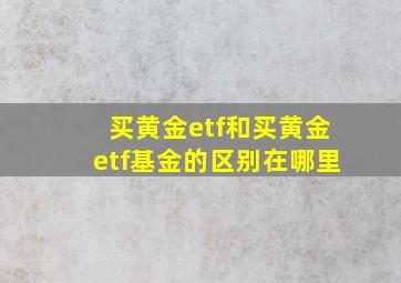 买黄金etf和买黄金etf基金的区别在哪里