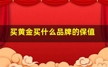 买黄金买什么品牌的保值