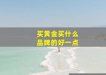 买黄金买什么品牌的好一点