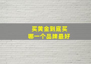 买黄金到底买哪一个品牌最好