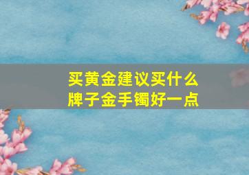 买黄金建议买什么牌子金手镯好一点