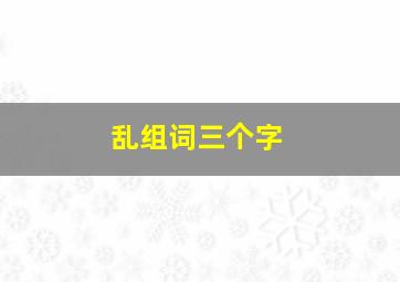 乱组词三个字