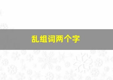 乱组词两个字