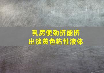 乳房使劲挤能挤出淡黄色粘性液体