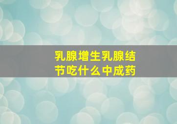 乳腺增生乳腺结节吃什么中成药