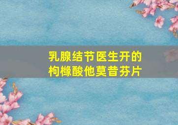 乳腺结节医生开的枸橼酸他莫昔芬片