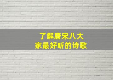 了解唐宋八大家最好听的诗歌