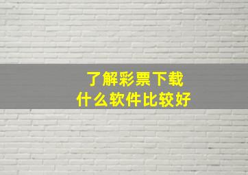 了解彩票下载什么软件比较好