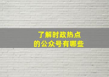 了解时政热点的公众号有哪些