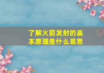 了解火箭发射的基本原理是什么意思