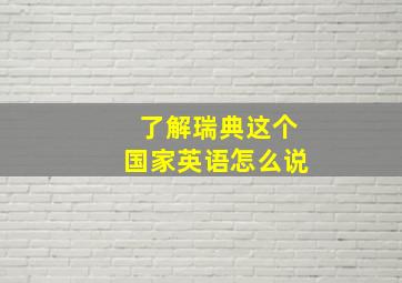 了解瑞典这个国家英语怎么说