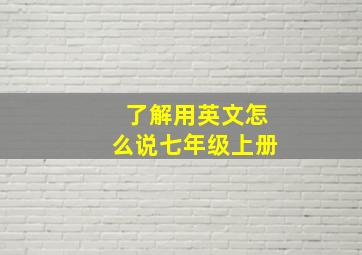 了解用英文怎么说七年级上册