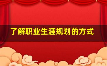 了解职业生涯规划的方式