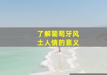 了解葡萄牙风土人情的意义