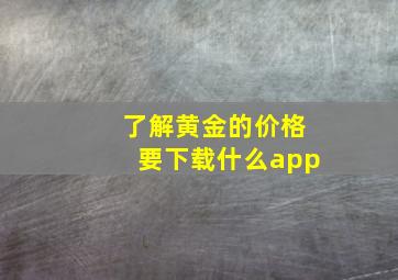 了解黄金的价格要下载什么app