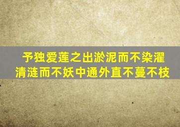 予独爱莲之出淤泥而不染濯清涟而不妖中通外直不蔓不枝